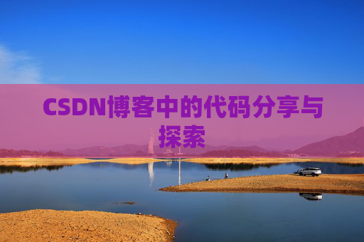 CSDN博客中的代码分享与探索 CSDN博客中的代码分享与探索
